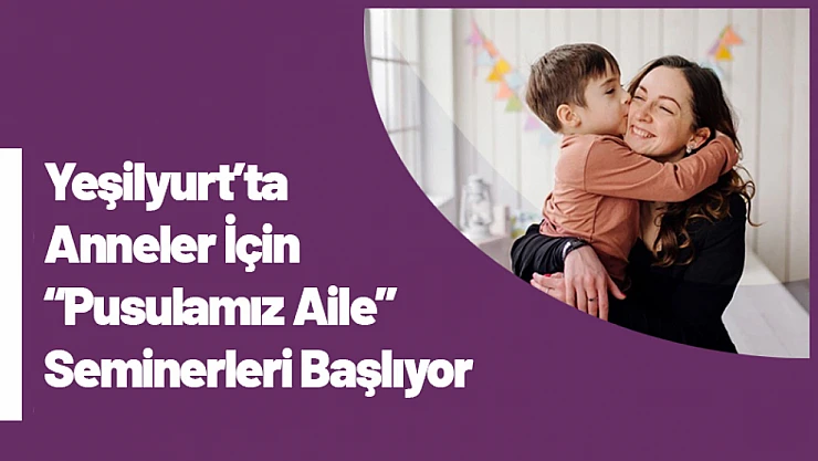 Yeşilyurt'ta Anneler İçin 'Pusulamız Aile' Seminerleri Başlıyor