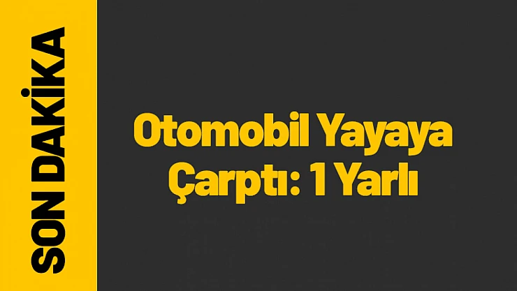Yeşilyurt'ta Otomobil Yayaya Çarptı: 1 Kişi Yaralandı