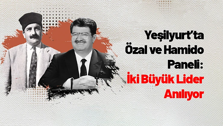 Yeşilyurt'ta Özal ve Hamido Paneli: İki Büyük Lider Anılıyor