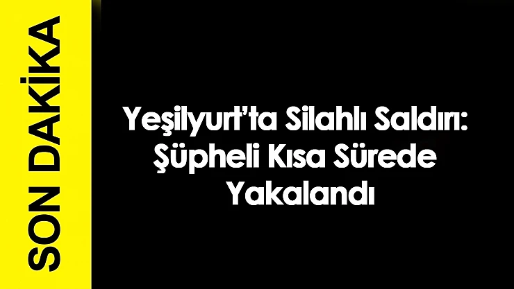 Yeşilyurt'ta Silahlı Saldırı: Şüpheli Kısa Sürede Yakalandı