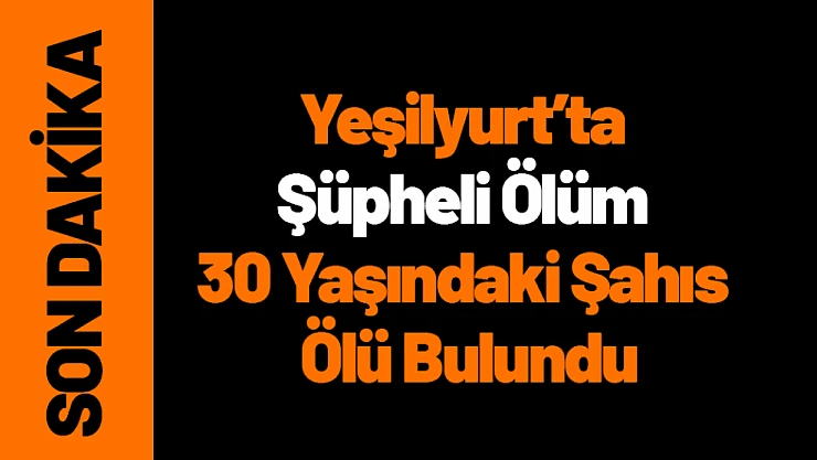 Yeşilyurt'ta Şüpheli Ölüm 30 Yaşındaki Şahıs Ölü Bulundu