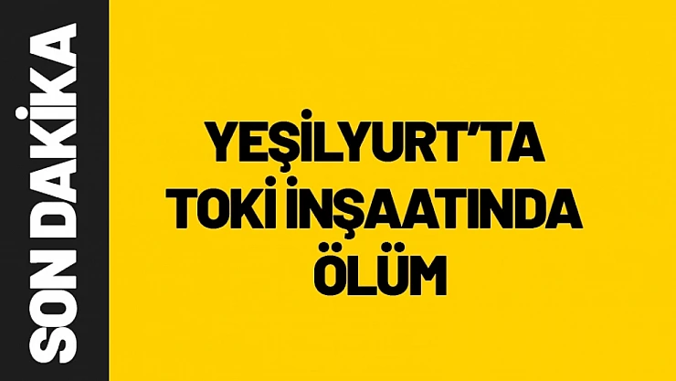 Yeşilyurt'ta TOKİ İnşaatında Ölüm