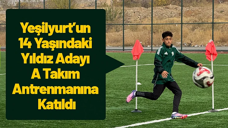 Yeşilyurt'un 14 Yaşındaki Yıldız Adayı A Takım Antrenmanına Katıldı