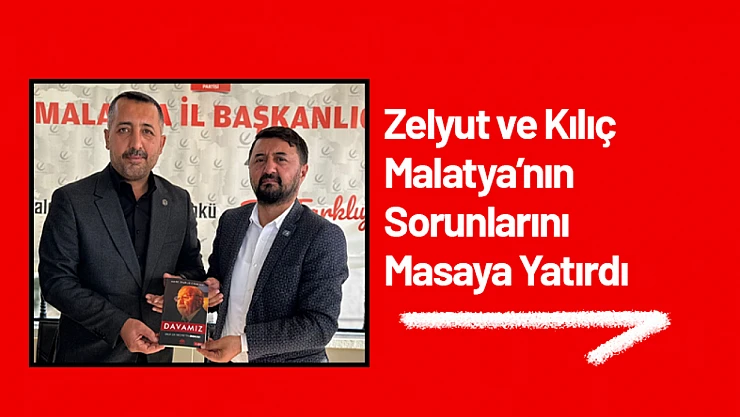 Zelyurt ve Kılıç Malatya'nın Sorunlarını Masaya Yatırdı