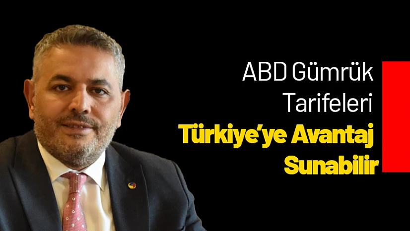 ABD Gümrük Tarifeleri Türkiye'ye Avantaj Sunabilir