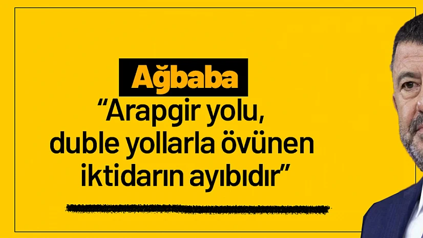 Ağbaba: 'Arapgir yolu, duble yollarla övünen iktidarın ayıbıdır'