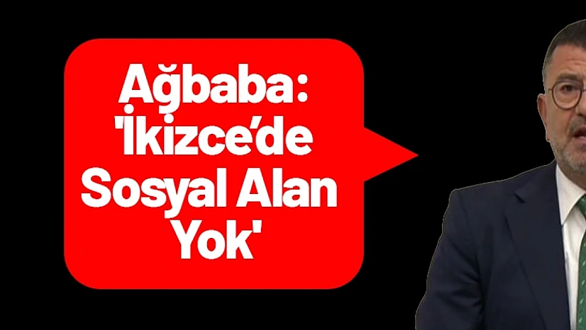Ağbaba: 'İkizce'de Sosyal Alan Yok'