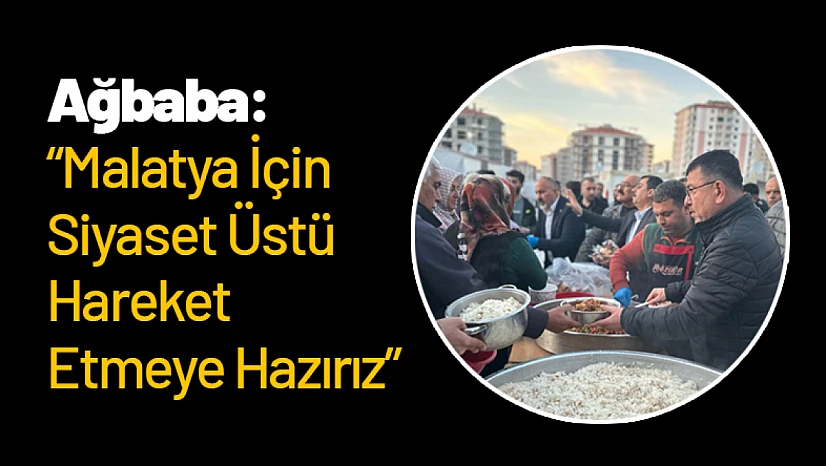 Ağbaba: 'Malatya İçin Siyaset Üstü Hareket Etmeye Hazırız'