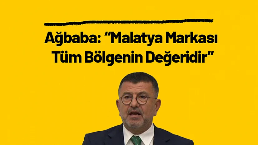 Ağbaba: 'Malatya Markası Tüm Bölgenin Değeridir'