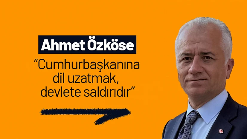 Ahmet Özköse: 'Cumhurbaşkanına dil uzatmak, devlete saldırıdır'