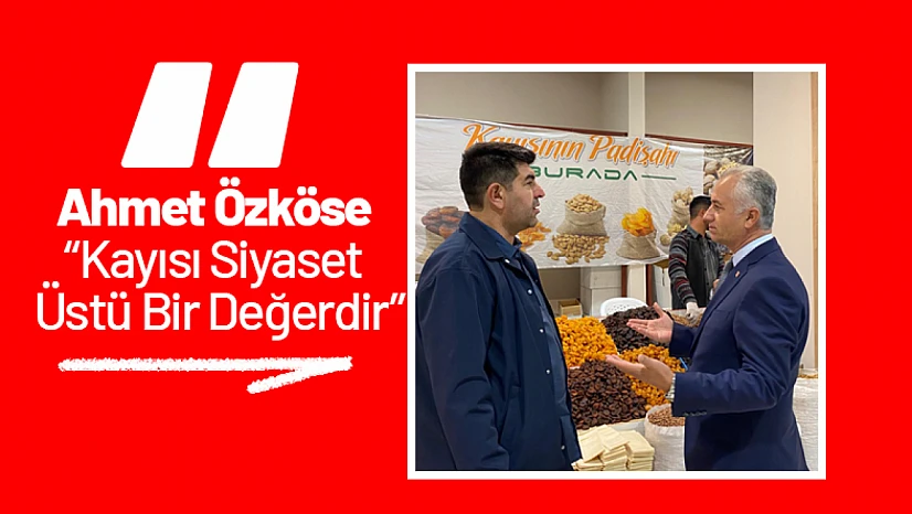 Ahmet Özköse: Kayısı Siyaset Üstü Bir Değerdir