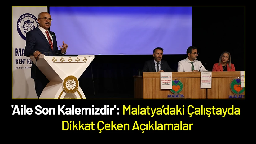 'Aile Son Kalemizdir': Malatya'daki Çalıştayda Dikkat Çeken Açıklamalar