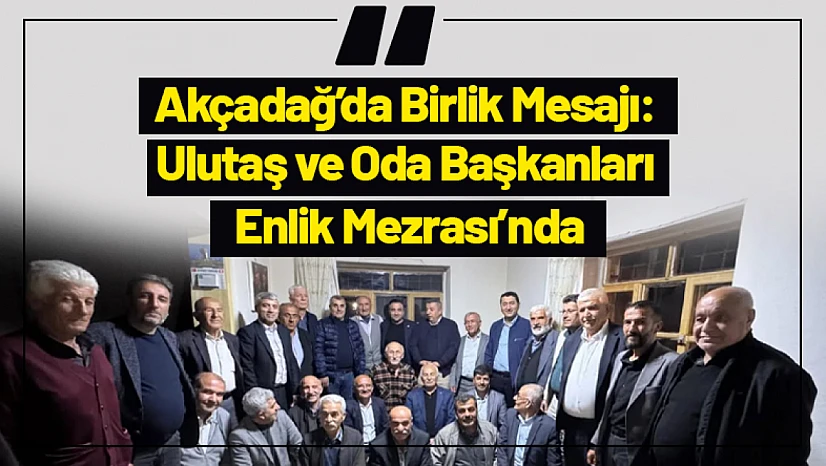 Akçadağ'da Birlik Mesajı: Ulutaş ve Oda Başkanları Enlik Mezrası'nda