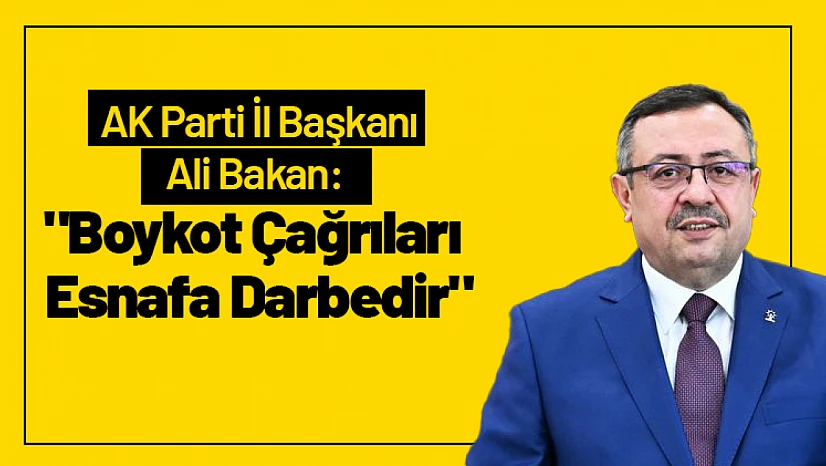 Ali Bakan: 'Boykot Çağrıları Esnafa Darbedir'