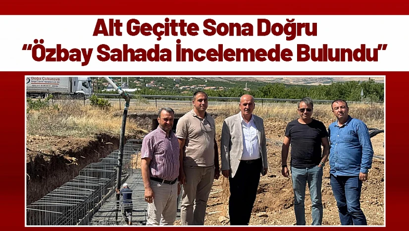 Alt Geçitte Sona Doğru: Özbay Sahada İncelemede Bulundu