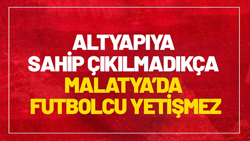 Altyapıya Sahip Çıkılmadıkça Malatya'da Futbolcu Yetişmez