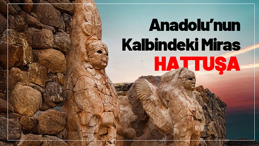 Anadolu'nun Kalbindeki Miras: Hattuşa