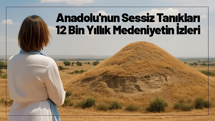 Anadolu'nun Sessiz Tanıkları: 12 Bin Yıllık Medeniyetin İzleri