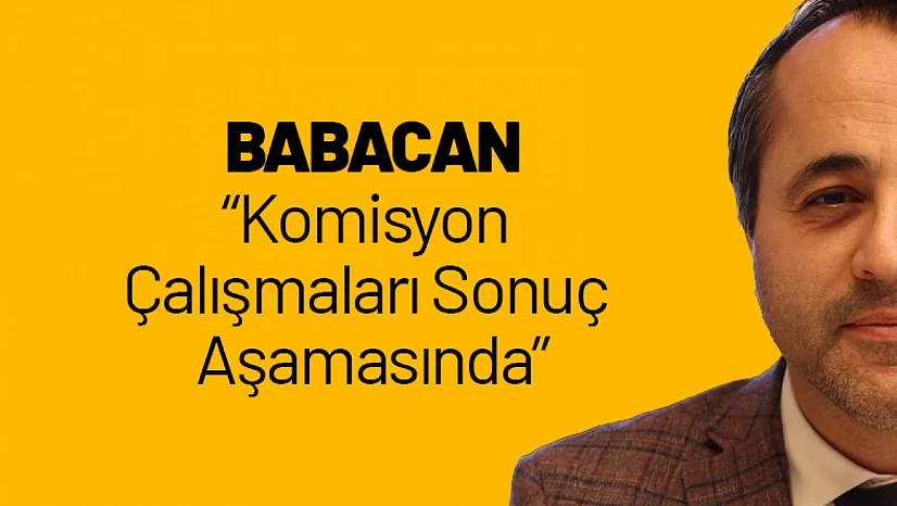Babacan: Komisyon Çalışmaları Sonuç Aşamasında