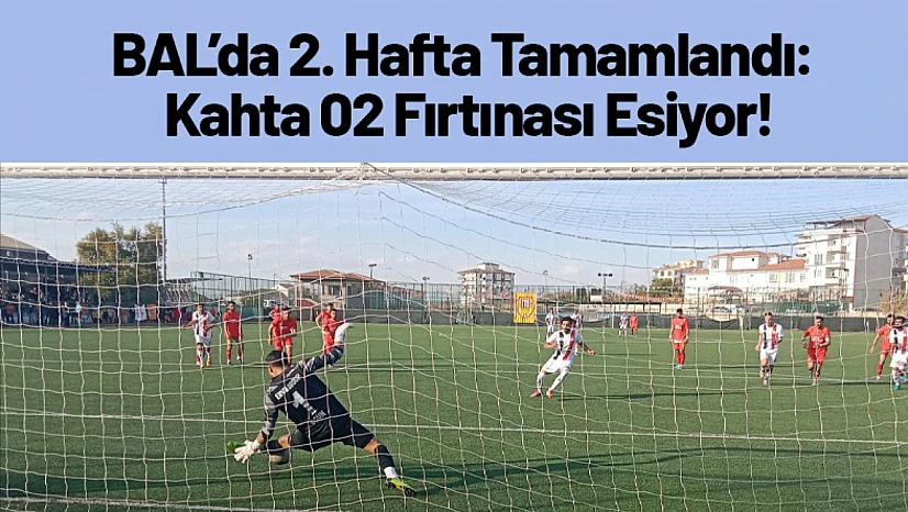 BAL'da 2. Hafta Tamamlandı: Kahta 02 Fırtınası Esiyor!