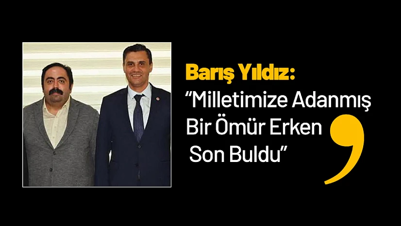 Barış Yıldız: 'Milletimize Adanmış Bir Ömür Erken Son Buldu'