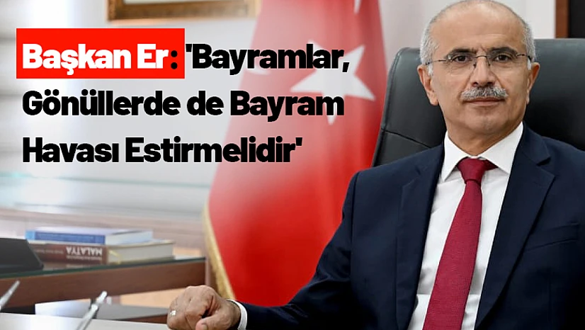Başkan Er: 'Bayramlar, Gönüllerde de Bayram Havası Estirmelidir'