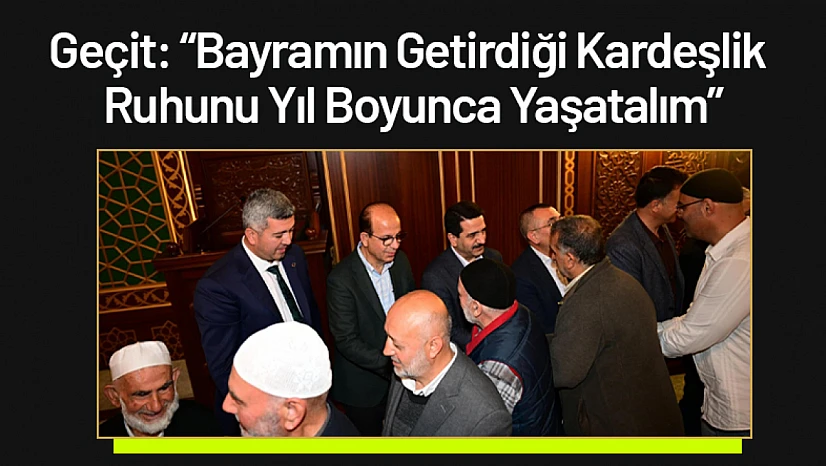 Başkan Geçit: 'Bayramın Getirdiği Kardeşlik Ruhunu Yıl Boyunca Yaşatalım'