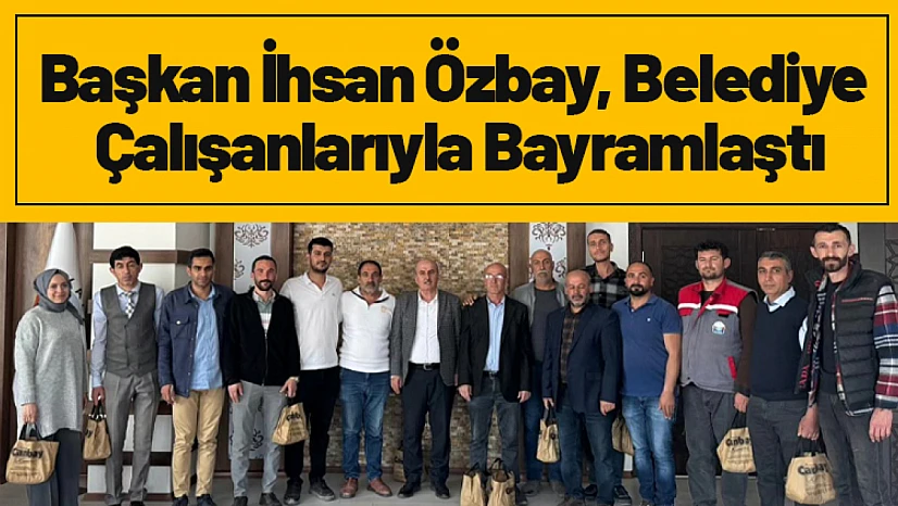 Başkan İhsan Özbay, Belediye Çalışanlarıyla Bayramlaştı