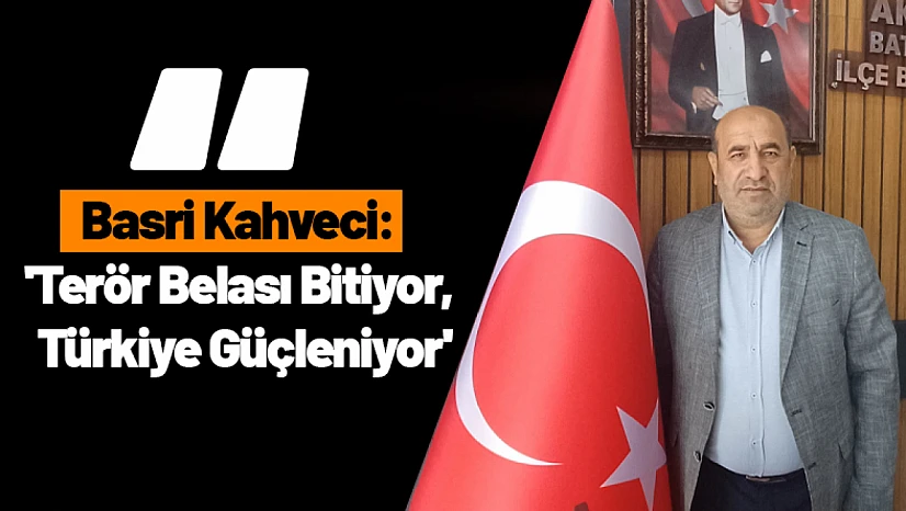 Basri Kahveci: 'Terör Belası Bitiyor, Türkiye Güçleniyor'