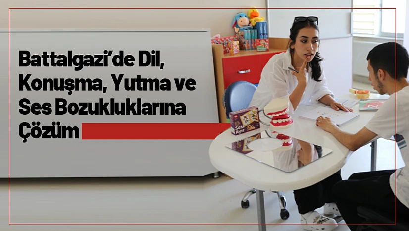 Battalgazi'de Dil, Konuşma, Yutma ve Ses Bozukluklarına Çözüm