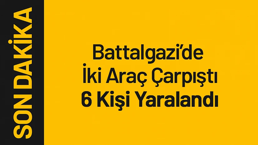 Battalgazi'de İki Araç Çarpıştı: 6 Kişi Yaralandı