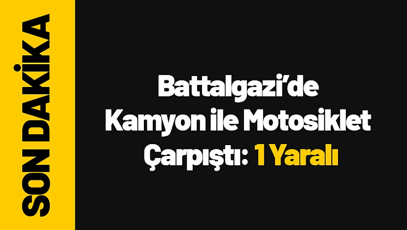 Battalgazi'de Kamyon ile Motosiklet Çarpıştı: 1 Yaralı