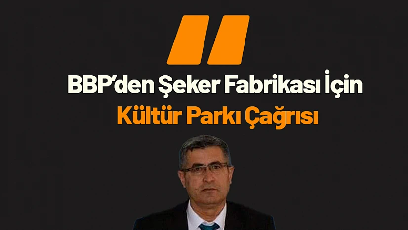 BBP'den Şeker Fabrikası İçin Kültür Parkı Çağrısı