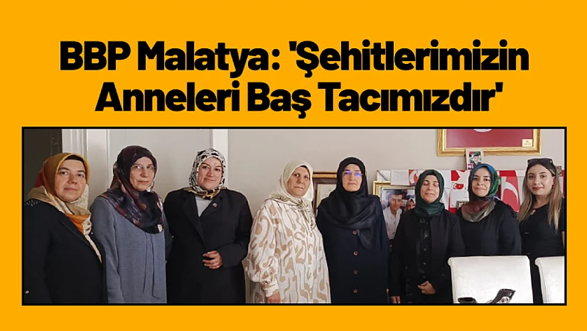 BBP Malatya: 'Şehitlerimizin Anneleri Baş Tacımızdır'