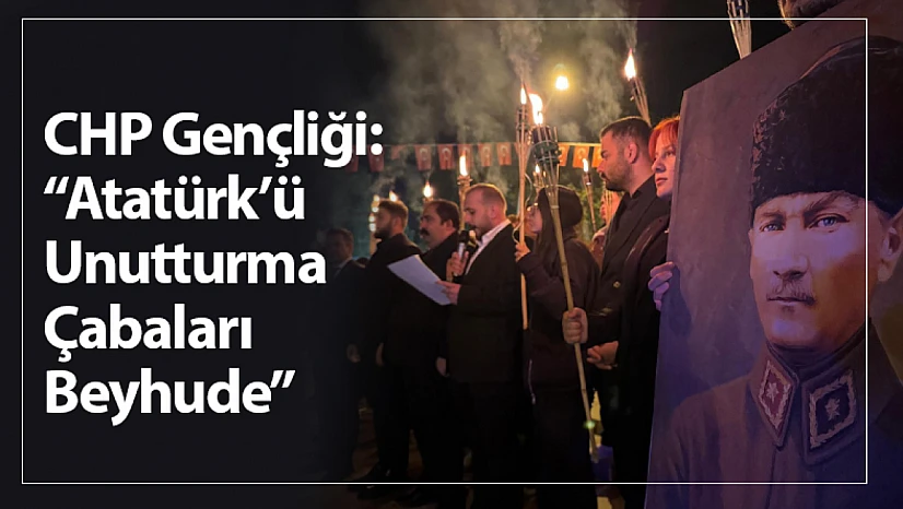 CHP Gençliği: 'Atatürk'ü Unutturma Çabaları Beyhude'