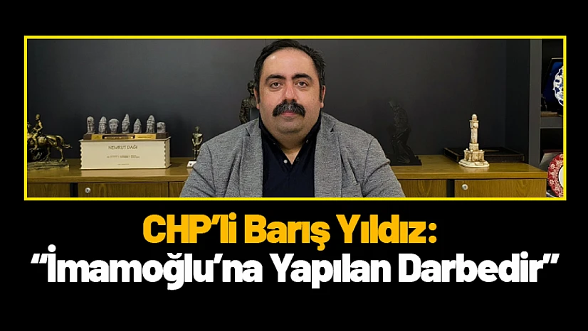 CHP'li Barış Yıldız: 'İmamoğlu'na Yapılan Darbedir'