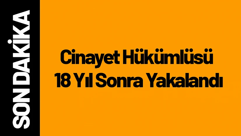 Cinayet Hükümlüsü 18 Yıl Sonra Yakalandı