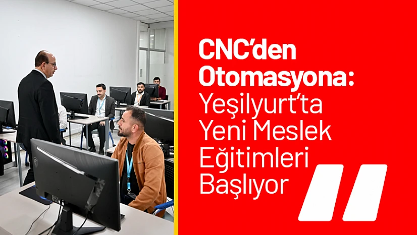 CNC'den Otomasyona: Yeşilyurt'ta Yeni Meslek Eğitimleri Başlıyor