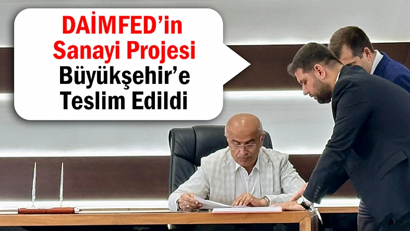 DAİMFED'in Sanayi Projesi Büyükşehir'e Teslim Edildi
