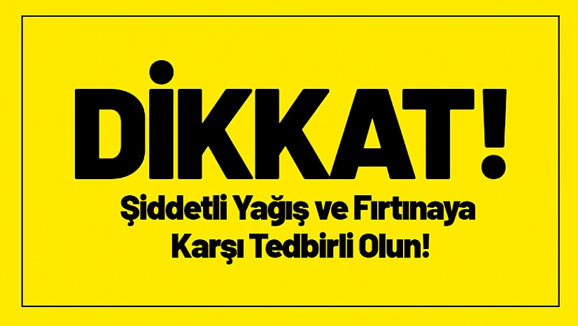 DİKKAT! Şiddetli Yağış ve Fırtınaya Karşı Tedbirli Olun!
