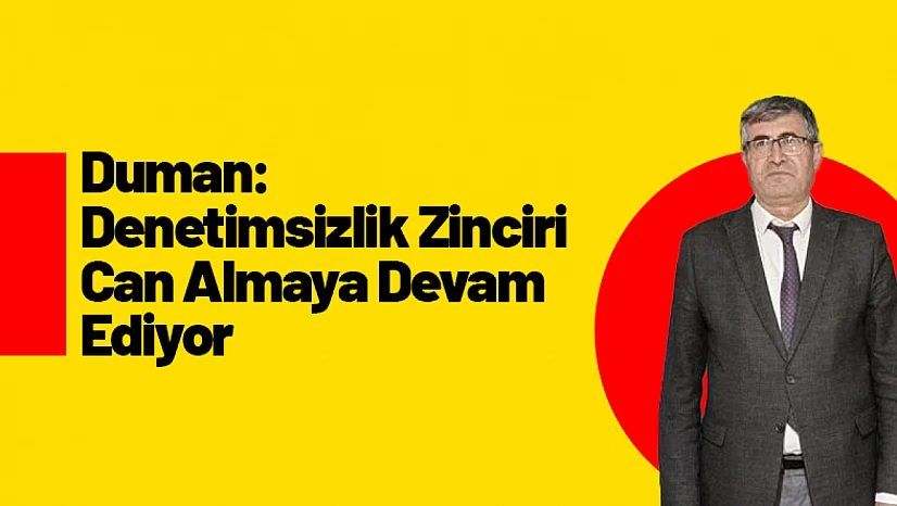 Duman: Denetimsizlik Zinciri Can Almaya Devam Ediyor