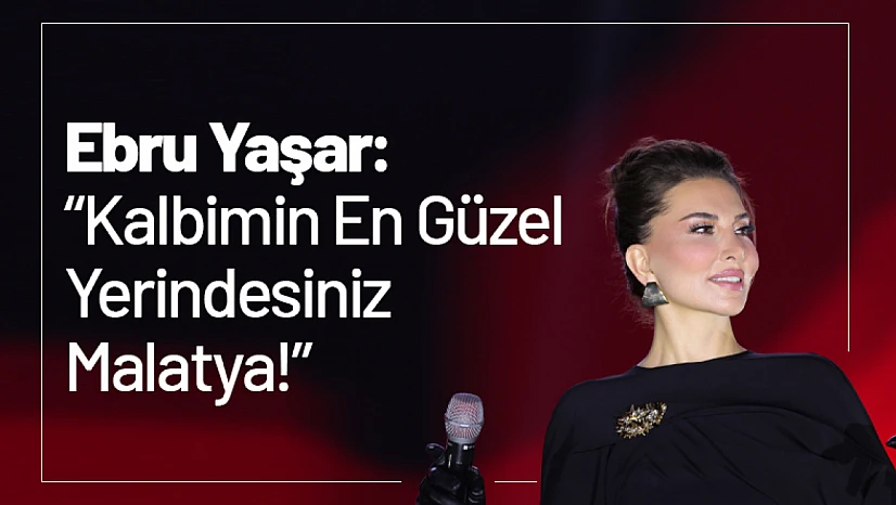 Ebru Yaşar: 'Kalbimin En Güzel Yerindesiniz Malatya!'