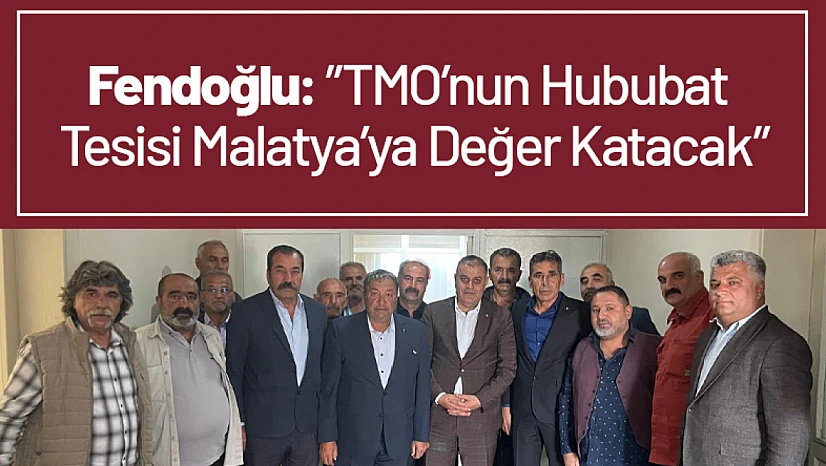 Fendoğlu: 'TMO'nun Hububat Tesisi Malatya'ya Değer Katacak'