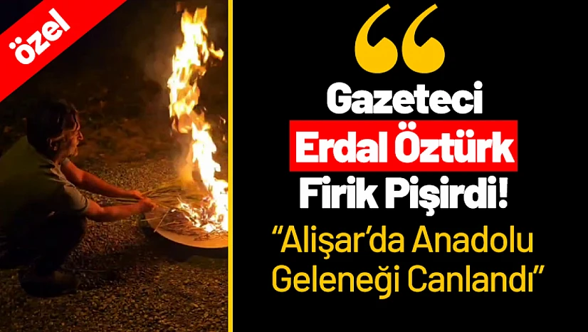 Gazeteci Erdal Öztürk Firik Pişirdi! Alişar'da Anadolu Geleneği Canlandı