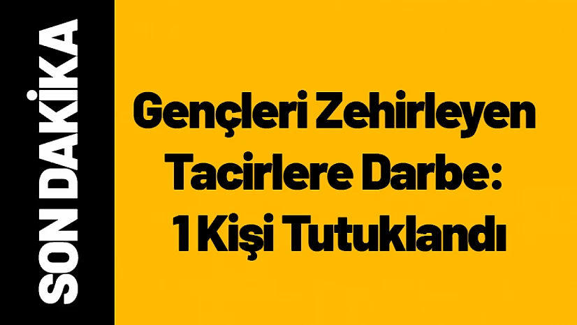 Gençleri Zehirleyen Tacirlere Darbe: 1 Kişi Tutuklandı
