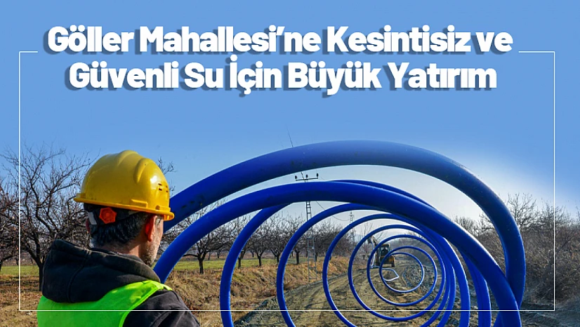 Göller Mahallesi'ne Kesintisiz ve Güvenli Su İçin Büyük Yatırım