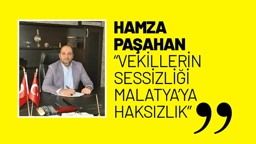 Hamza Paşahan: 'Vekillerin Sessizliği Malatya'ya Haksızlık'