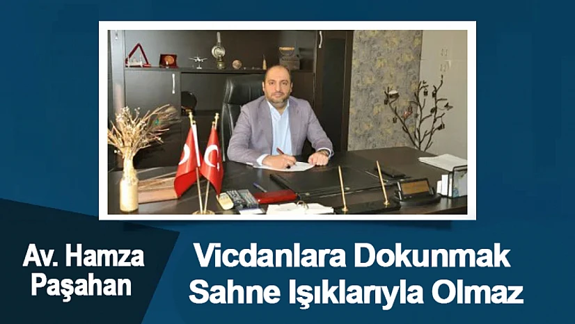 Hamza Paşahan: 'Vicdanlara Dokunmak Sahne Işıklarıyla Olmaz'