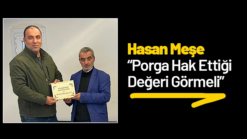 Hasan Meşe: 'Porga Hak Ettiği Değeri Görmeli'