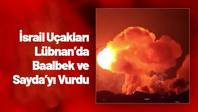 İsrail Uçakları Lübnan'da Baalbek ve Sayda'yı Vurdu